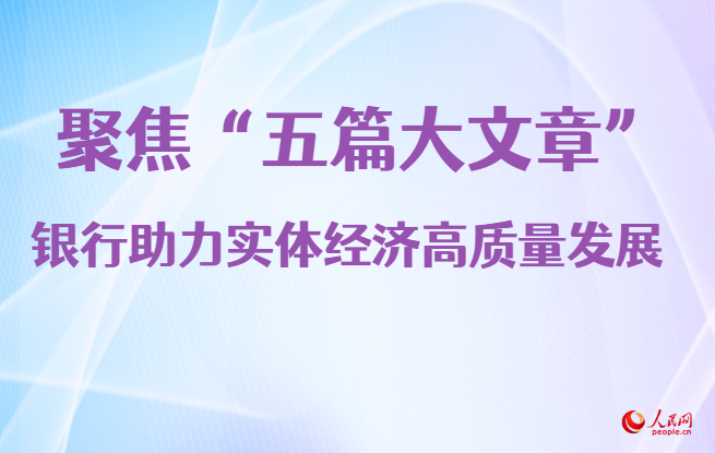 聚焦“五篇大文章” 银行助力实体经济高质量发展